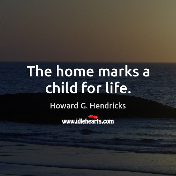 The home marks a child for life. Image