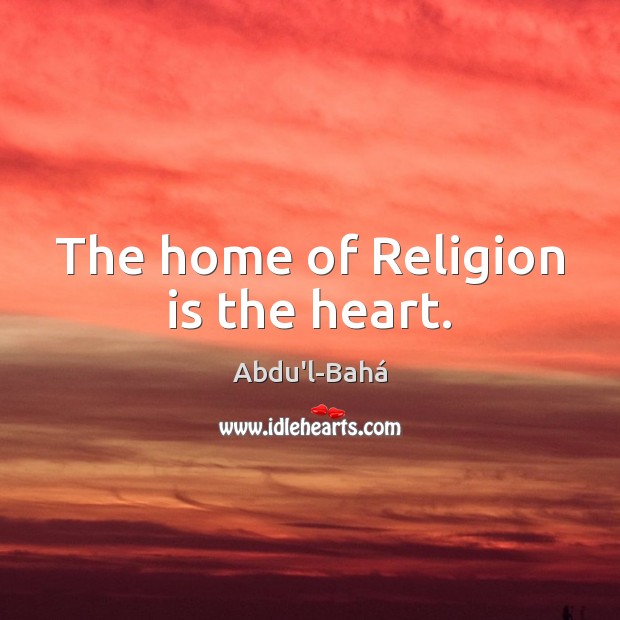 The home of Religion is the heart. Abdu’l-Bahá Picture Quote