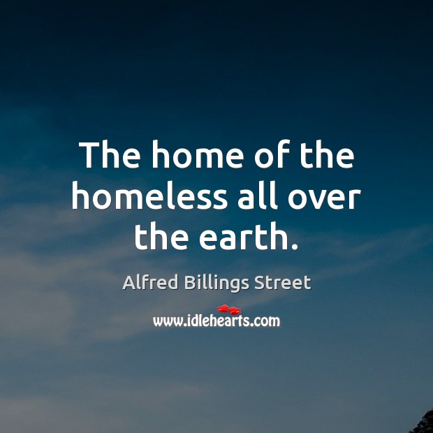 The home of the homeless all over the earth. Alfred Billings Street Picture Quote