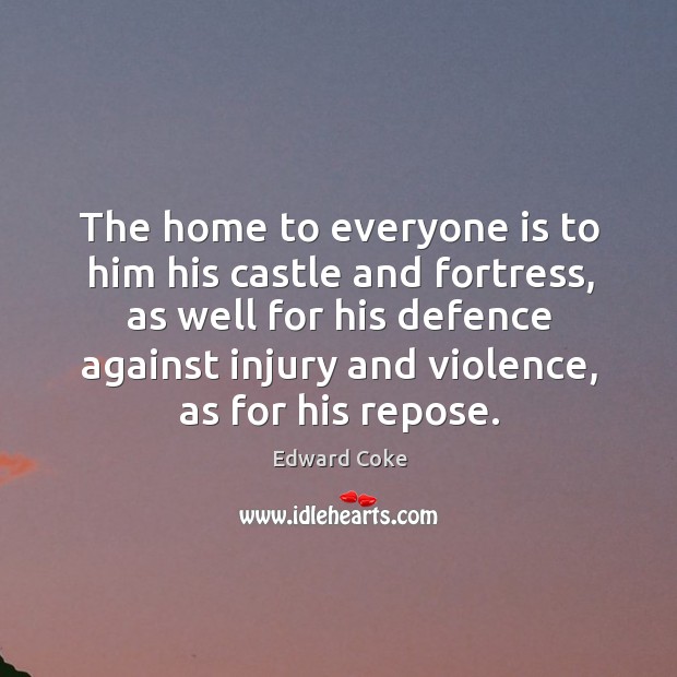 The home to everyone is to him his castle and fortress, as well for his defence Edward Coke Picture Quote