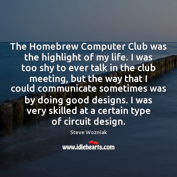 The Homebrew Computer Club was the highlight of my life. I was Steve Wozniak Picture Quote