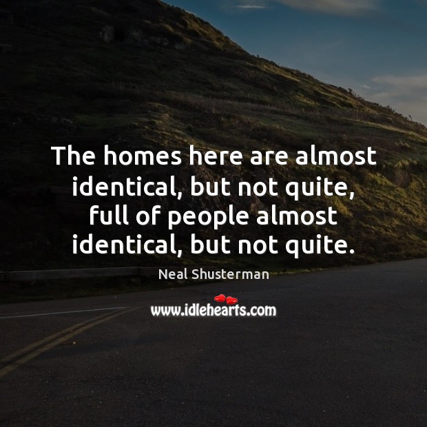 The homes here are almost identical, but not quite, full of people Neal Shusterman Picture Quote