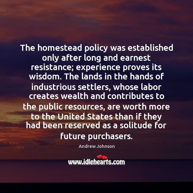 The homestead policy was established only after long and earnest resistance; experience Andrew Johnson Picture Quote