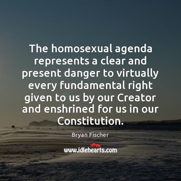 The homosexual agenda represents a clear and present danger to virtually every Bryan Fischer Picture Quote