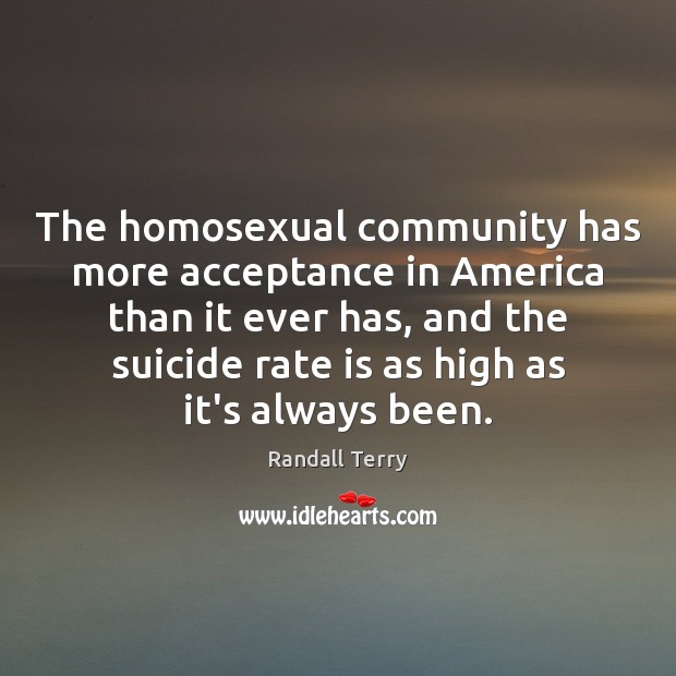 The homosexual community has more acceptance in America than it ever has, Randall Terry Picture Quote