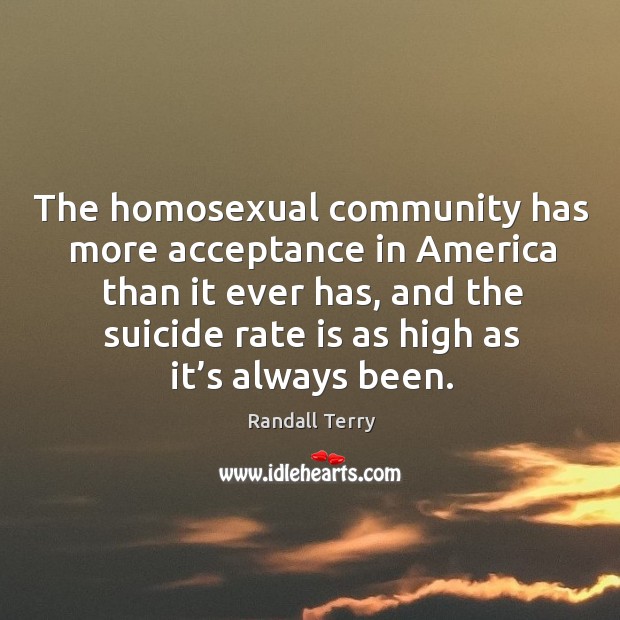 The homosexual community has more acceptance in america than it ever has Randall Terry Picture Quote
