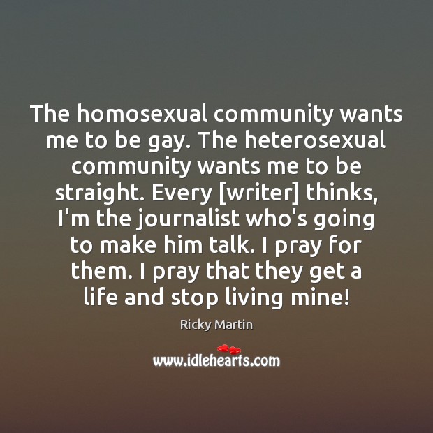 The homosexual community wants me to be gay. The heterosexual community wants Ricky Martin Picture Quote