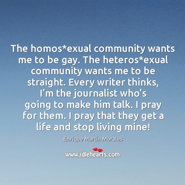 The homos*exual community wants me to be gay. The heteros*exual community wants me to be straight. Enrique Martín Morales Picture Quote