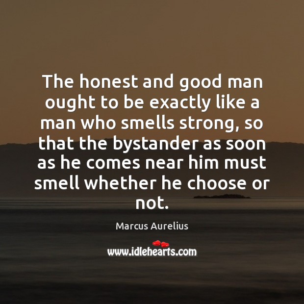 The honest and good man ought to be exactly like a man Marcus Aurelius Picture Quote
