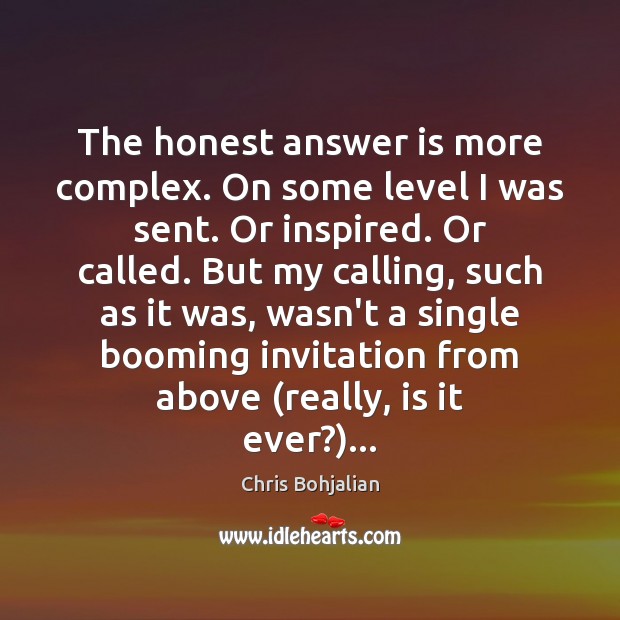 The honest answer is more complex. On some level I was sent. Chris Bohjalian Picture Quote