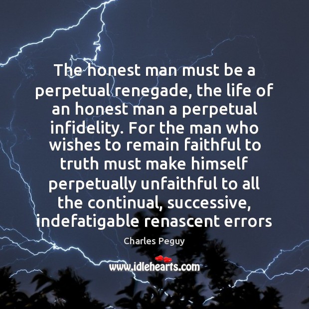 The honest man must be a perpetual renegade, the life of an Charles Peguy Picture Quote