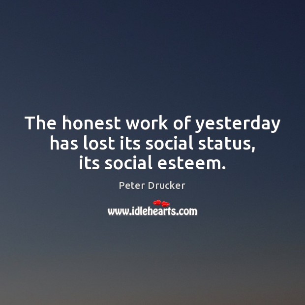 The honest work of yesterday has lost its social status, its social esteem. Peter Drucker Picture Quote