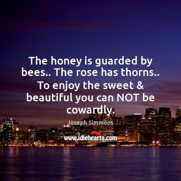 The honey is guarded by bees.. The rose has thorns.. To enjoy Joseph Simmons Picture Quote