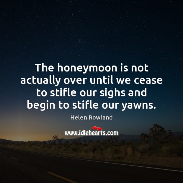 The honeymoon is not actually over until we cease to stifle our Helen Rowland Picture Quote