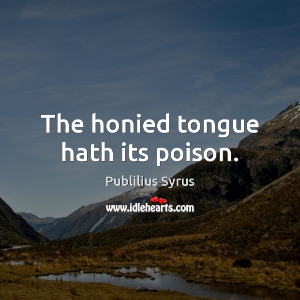 The honied tongue hath its poison. Publilius Syrus Picture Quote