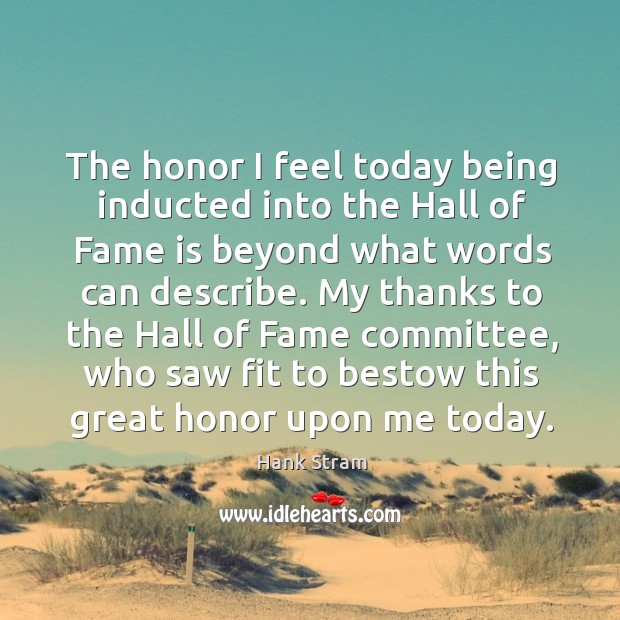 The honor I feel today being inducted into the hall of fame is beyond what words can describe. Hank Stram Picture Quote