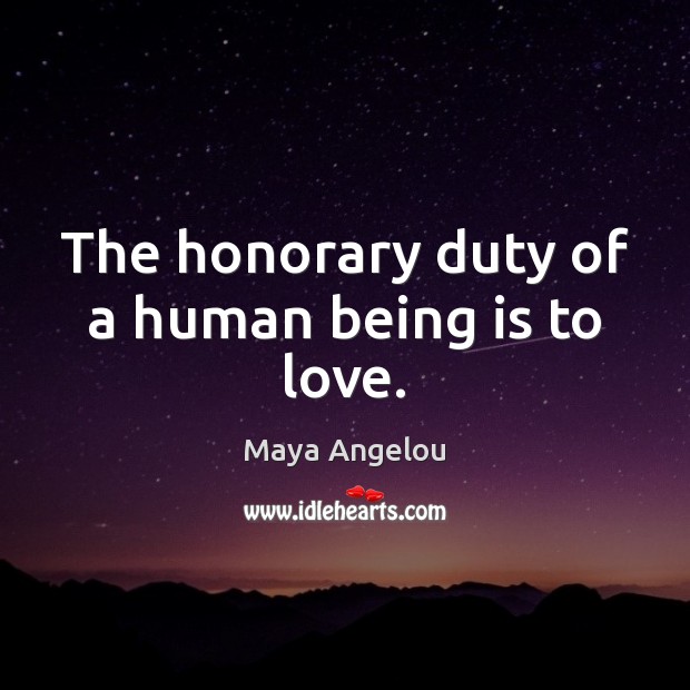 The honorary duty of a human being is to love. Maya Angelou Picture Quote