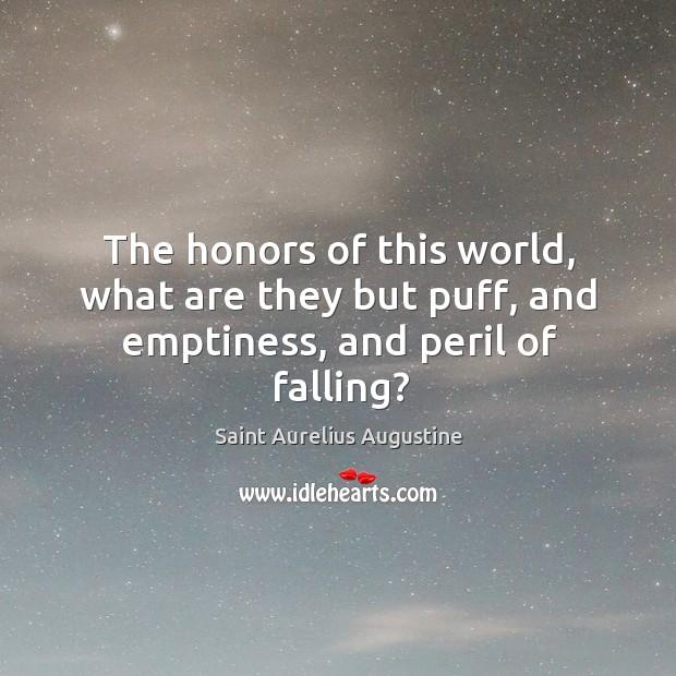 The honors of this world, what are they but puff, and emptiness, and peril of falling? Saint Aurelius Augustine Picture Quote