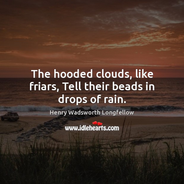 The hooded clouds, like friars, Tell their beads in drops of rain. Image