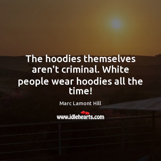 The hoodies themselves aren’t criminal. White people wear hoodies all the time! Marc Lamont Hill Picture Quote