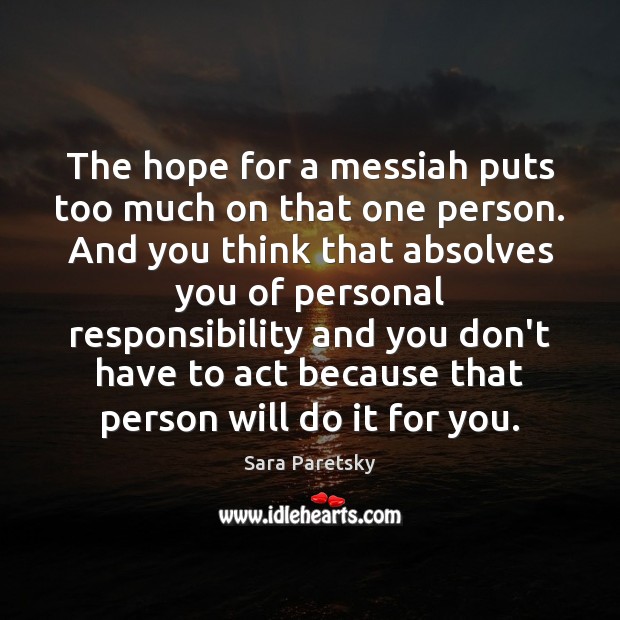 The hope for a messiah puts too much on that one person. Sara Paretsky Picture Quote