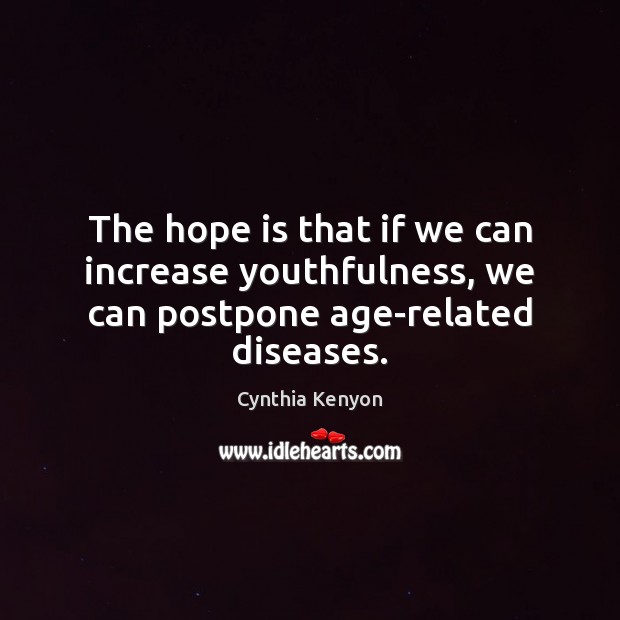 The hope is that if we can increase youthfulness, we can postpone age-related diseases. Hope Quotes Image