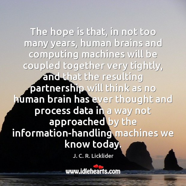 The hope is that, in not too many years, human brains and J. C. R. Licklider Picture Quote