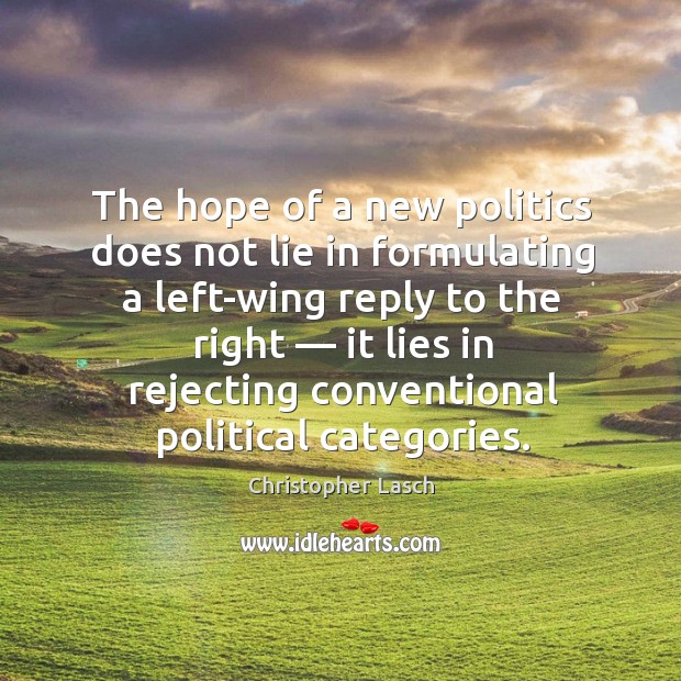 The hope of a new politics does not lie in formulating a left-wing reply to the right.. Christopher Lasch Picture Quote