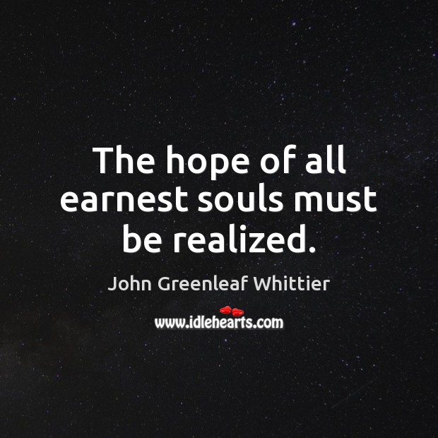 The hope of all earnest souls must be realized. John Greenleaf Whittier Picture Quote