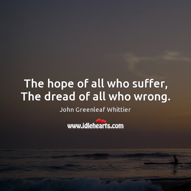 The hope of all who suffer, The dread of all who wrong. John Greenleaf Whittier Picture Quote