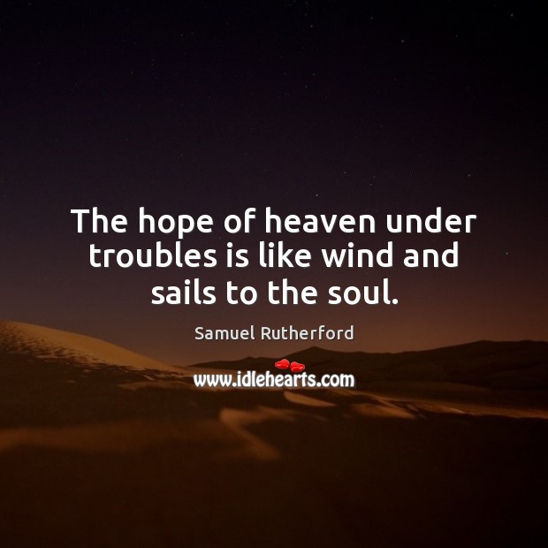 The hope of heaven under troubles is like wind and sails to the soul. Image