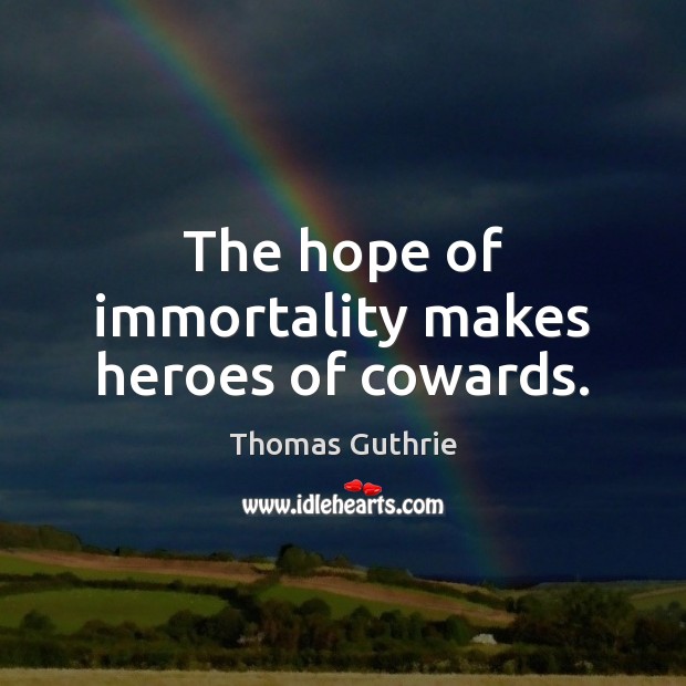 The hope of immortality makes heroes of cowards. Thomas Guthrie Picture Quote