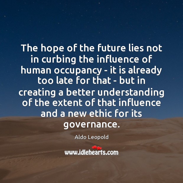 The hope of the future lies not in curbing the influence of Aldo Leopold Picture Quote
