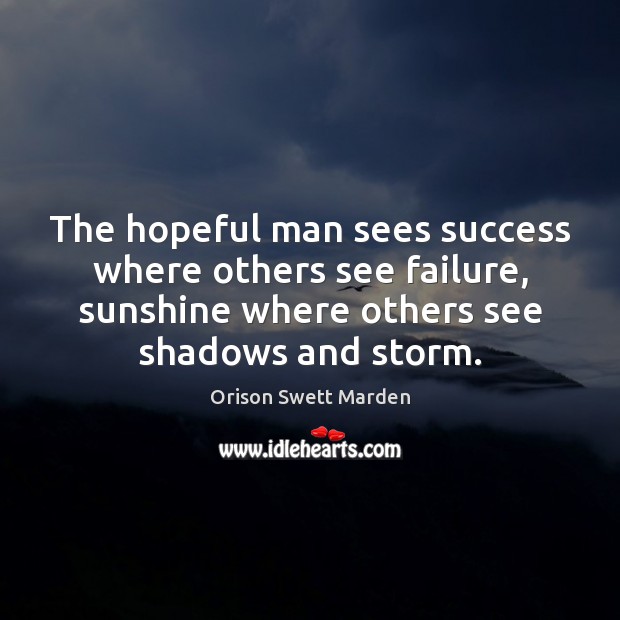The hopeful man sees success where others see failure, sunshine where others Orison Swett Marden Picture Quote