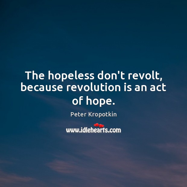 The hopeless don’t revolt, because revolution is an act of hope. Peter Kropotkin Picture Quote