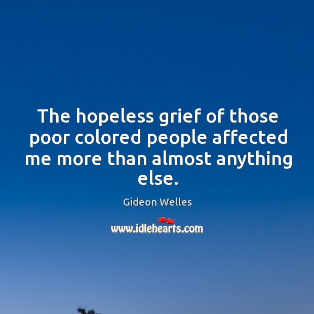 The hopeless grief of those poor colored people affected me more than almost anything else. Gideon Welles Picture Quote