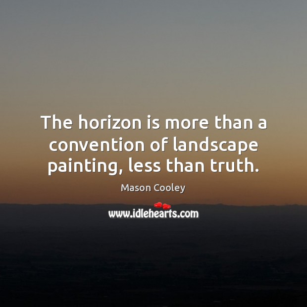 The horizon is more than a convention of landscape painting, less than truth. Mason Cooley Picture Quote
