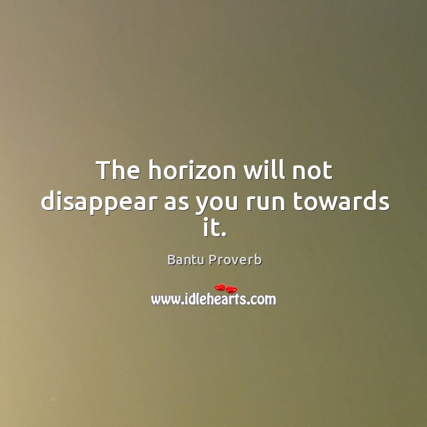 The horizon will not disappear as you run towards it. Bantu Proverbs Image