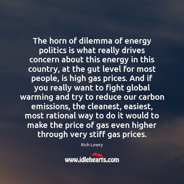 The horn of dilemma of energy politics is what really drives concern Rich Lowry Picture Quote