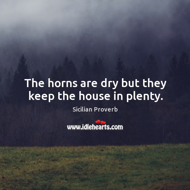 The horns are dry but they keep the house in plenty. Sicilian Proverbs Image