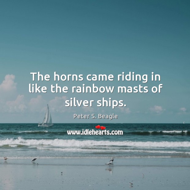 The horns came riding in like the rainbow masts of silver ships. Image