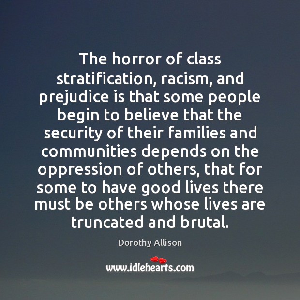 The horror of class stratification, racism, and prejudice is that some people Image