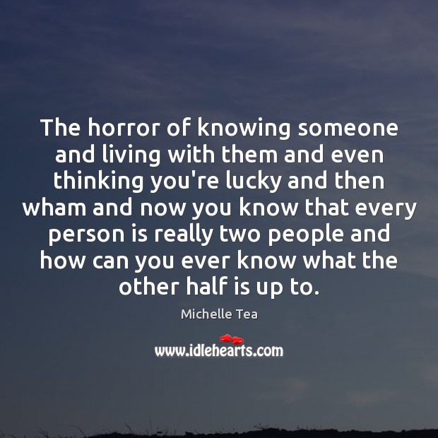 The horror of knowing someone and living with them and even thinking Michelle Tea Picture Quote