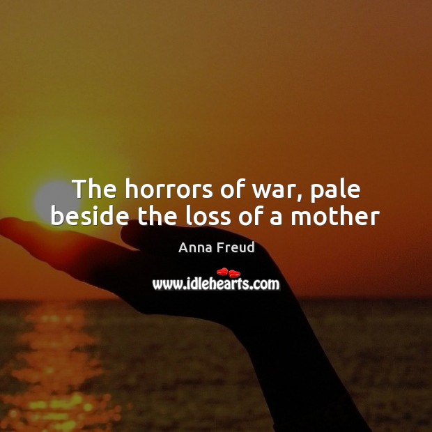 The horrors of war, pale beside the loss of a mother Anna Freud Picture Quote