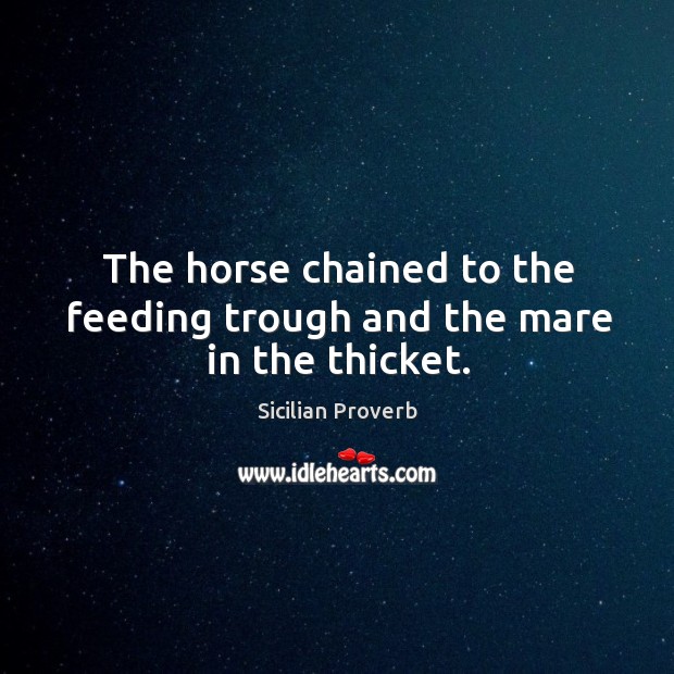 The horse chained to the feeding trough and the mare in the thicket. Sicilian Proverbs Image