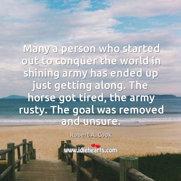 The horse got tired, the army rusty. The goal was removed and unsure. Robert A. Cook Picture Quote