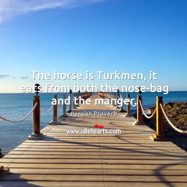 The horse is turkmen, it eats from both the nose-bag and the manger. Persian Proverbs Image