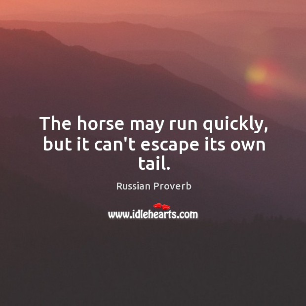 The horse may run quickly, but it can’t escape its own tail. Russian Proverbs Image
