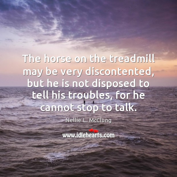 The horse on the treadmill may be very discontented, but he is Nellie L. McClung Picture Quote