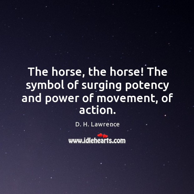 The horse, the horse! The symbol of surging potency and power of movement, of action. D. H. Lawrence Picture Quote